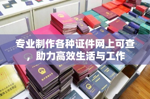 东坑专业制作各种证件网上可查，助力高效生活与工作